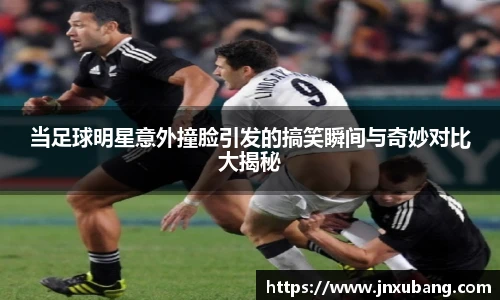 当足球明星意外撞脸引发的搞笑瞬间与奇妙对比大揭秘