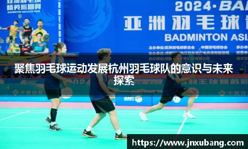 聚焦羽毛球运动发展杭州羽毛球队的意识与未来探索