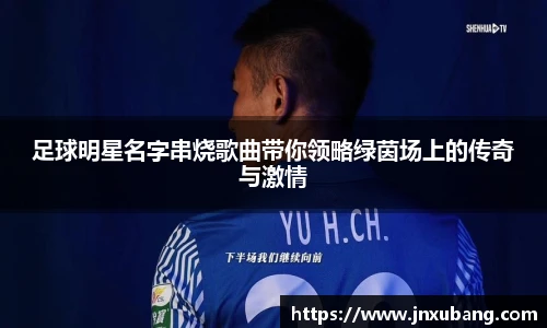 足球明星名字串烧歌曲带你领略绿茵场上的传奇与激情