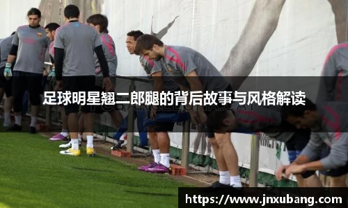 足球明星翘二郎腿的背后故事与风格解读